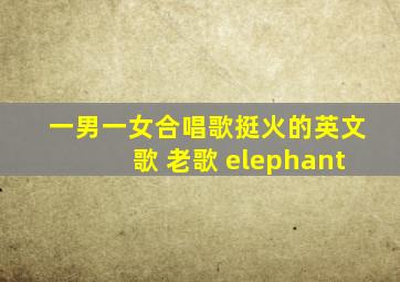 一男一女合唱歌挺火的英文歌 老歌 elephant